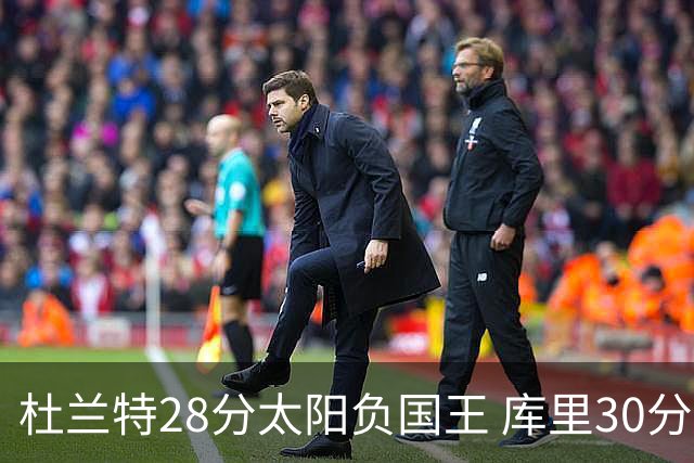 杜兰特28分太阳负国王 库里30分勇士斩获4连胜