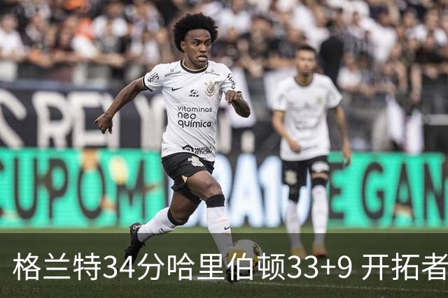 格兰特34分哈里伯顿33+9 开拓者险胜步行者